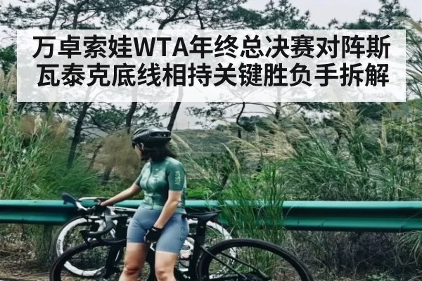 万卓索娃WTA年终总决赛对阵斯瓦泰克底线相持关键胜负手拆解
